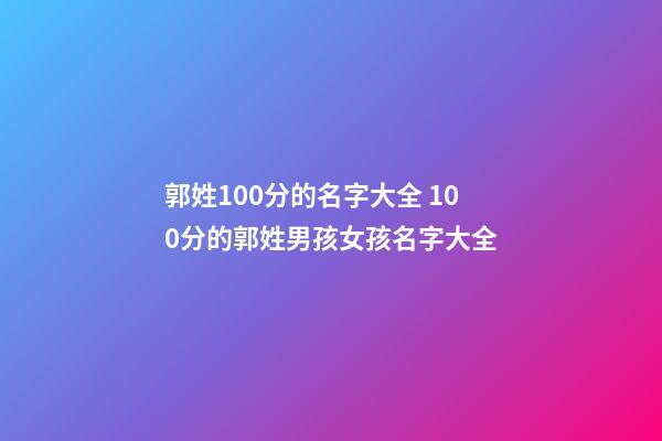 郭姓100分的名字大全 100分的郭姓男孩女孩名字大全